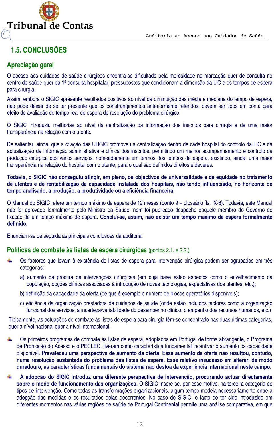 Assim, embora o SIGIC apresente resultados positivos ao nível da diminuição das média e mediana do tempo de espera, não pode deixar de se ter presente que os constrangimentos anteriormente referidos,