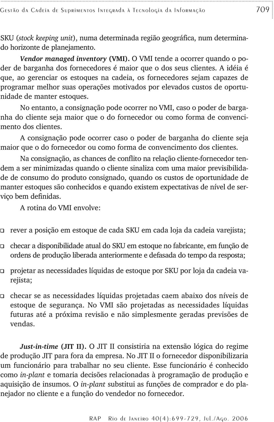 A idéia é que, ao gerenciar os estoques na cadeia, os fornecedores sejam capazes de programar melhor suas operações motivados por elevados custos de oportunidade de manter estoques.