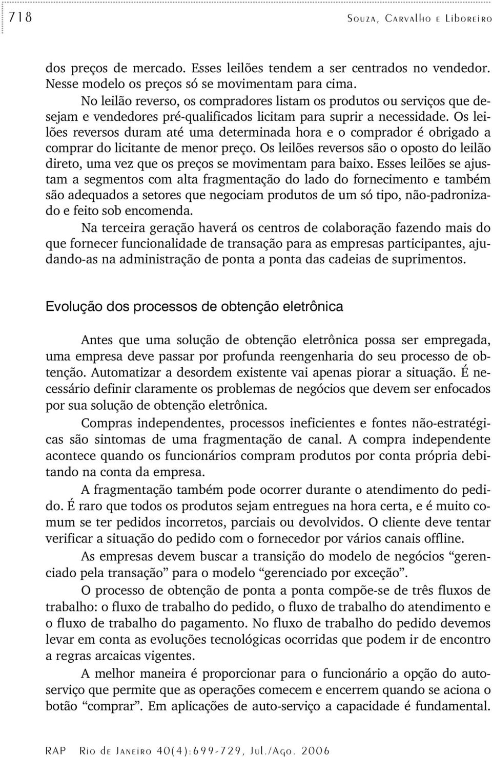 Os leilões reversos duram até uma determinada hora e o comprador é obrigado a comprar do licitante de menor preço.