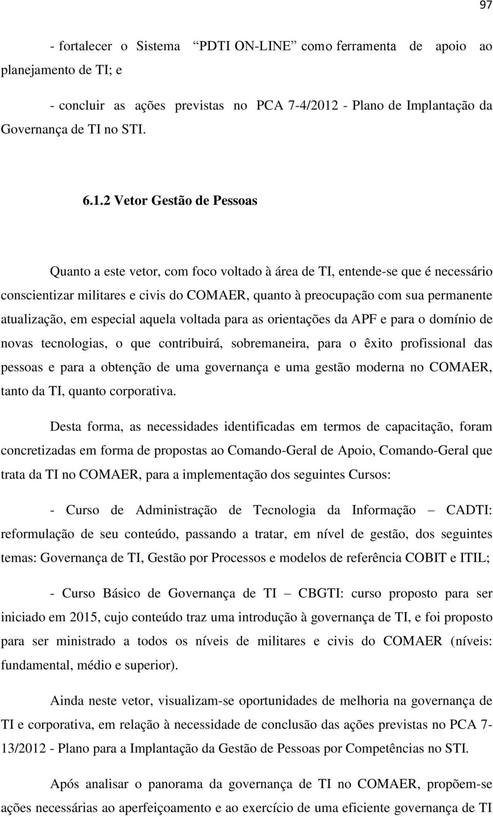 2 Vetor Gestão de Pessoas Quanto a este vetor, com foco voltado à área de TI, entende-se que é necessário conscientizar militares e civis do COMAER, quanto à preocupação com sua permanente