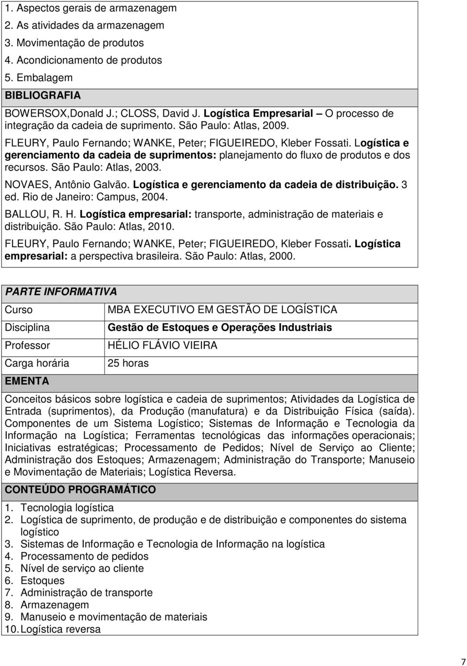 Logística e gerenciamento da cadeia de suprimentos: planejamento do fluxo de produtos e dos recursos. São Paulo: Atlas, 2003. NOVAES, Antônio Galvão.