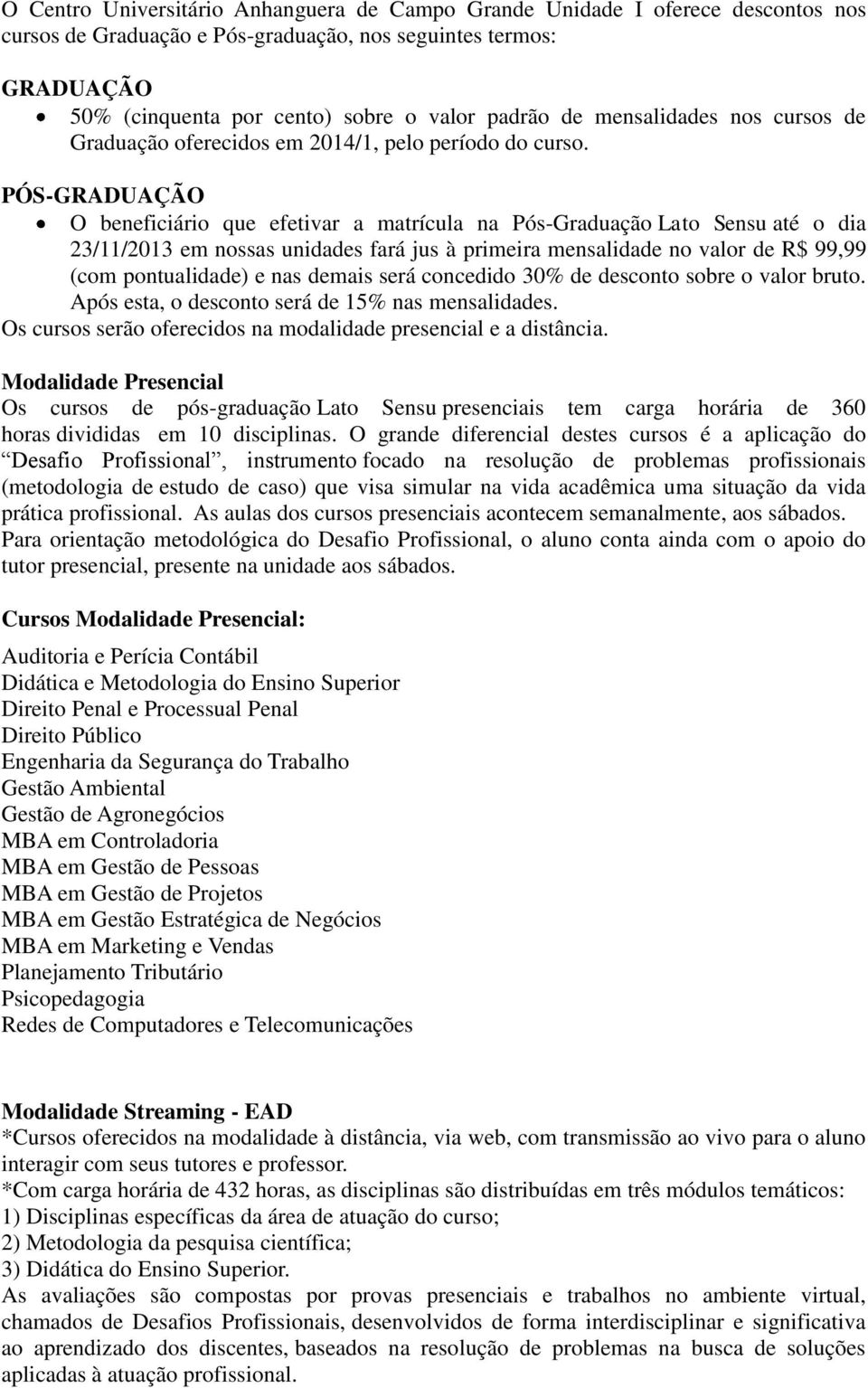 PÓS-GRADUAÇÃO O beneficiário que efetivar a matrícula na Pós-Graduação Lato Sensu até o dia 23/11/2013 em nossas unidades fará jus à primeira mensalidade no valor de R$ 99,99 (com pontualidade) e nas