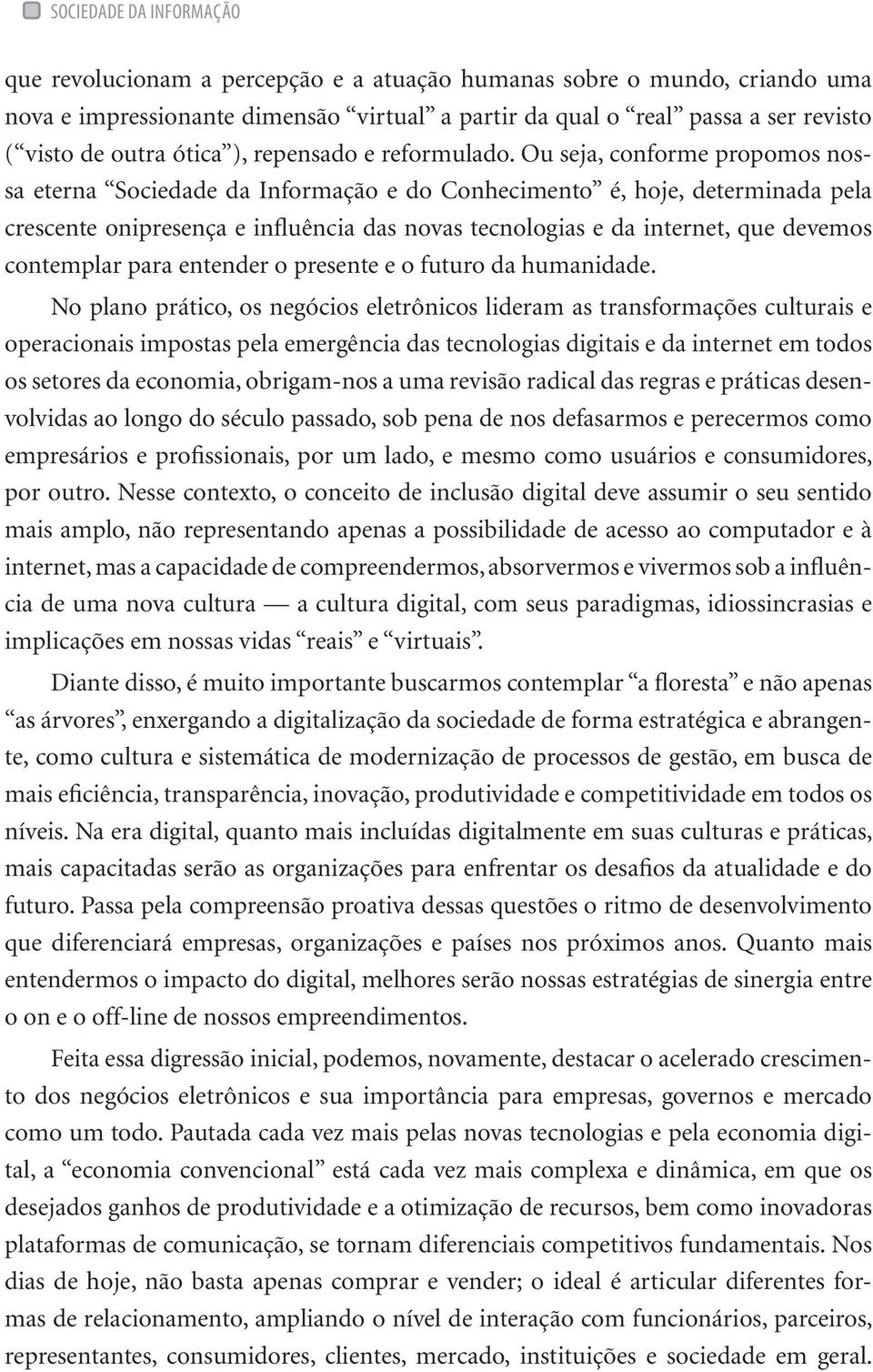 Ou seja, conforme propomos nossa eterna Sociedade da Informação e do Conhecimento é, hoje, determinada pela crescente onipresença e influência das novas tecnologias e da internet, que devemos