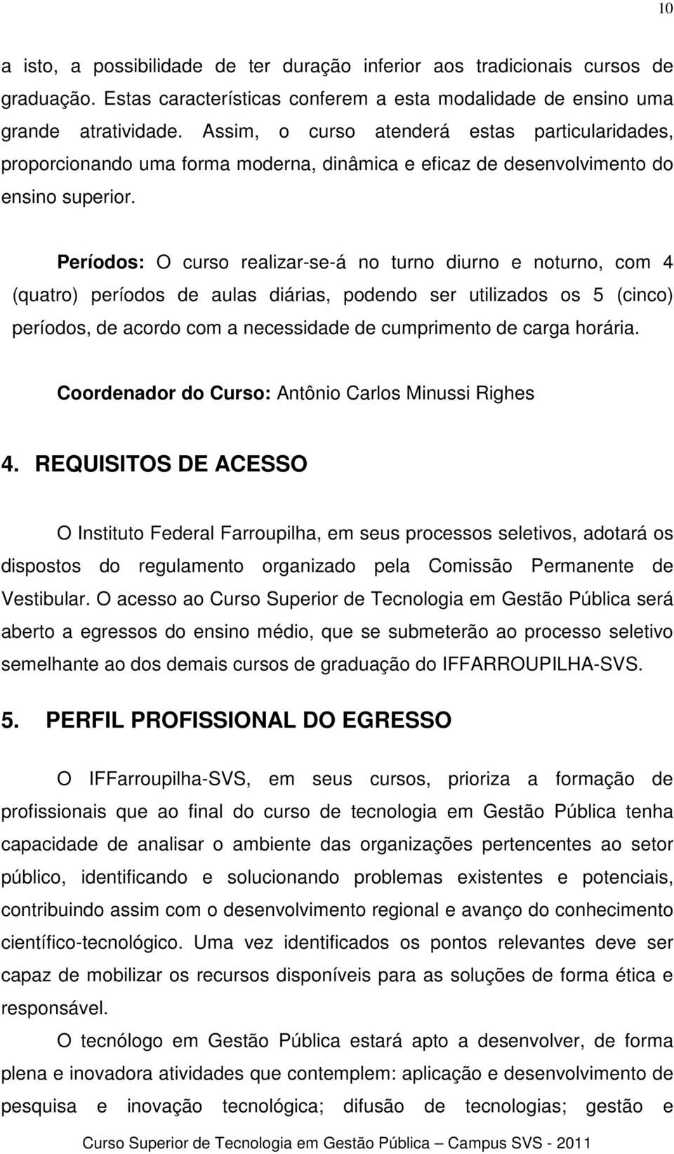 Períodos: O curso realizar-se-á no turno diurno e noturno, com 4 (quatro) períodos de aulas diárias, podendo ser utilizados os 5 (cinco) períodos, de acordo com a necessidade de cumprimento de carga