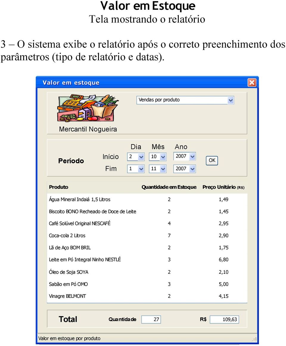 (R$) 10 007 1,49 11 007 1,45 Café Solúvel Original NESCAFÉ 4,95 Produto Inserir Texto Quantidade em Estoque Coca-cola Litros 7,90 Água Mineral Indaiá 1,5 Litros Lã de Aço BOM BRIL 1,75 Biscoito BONO