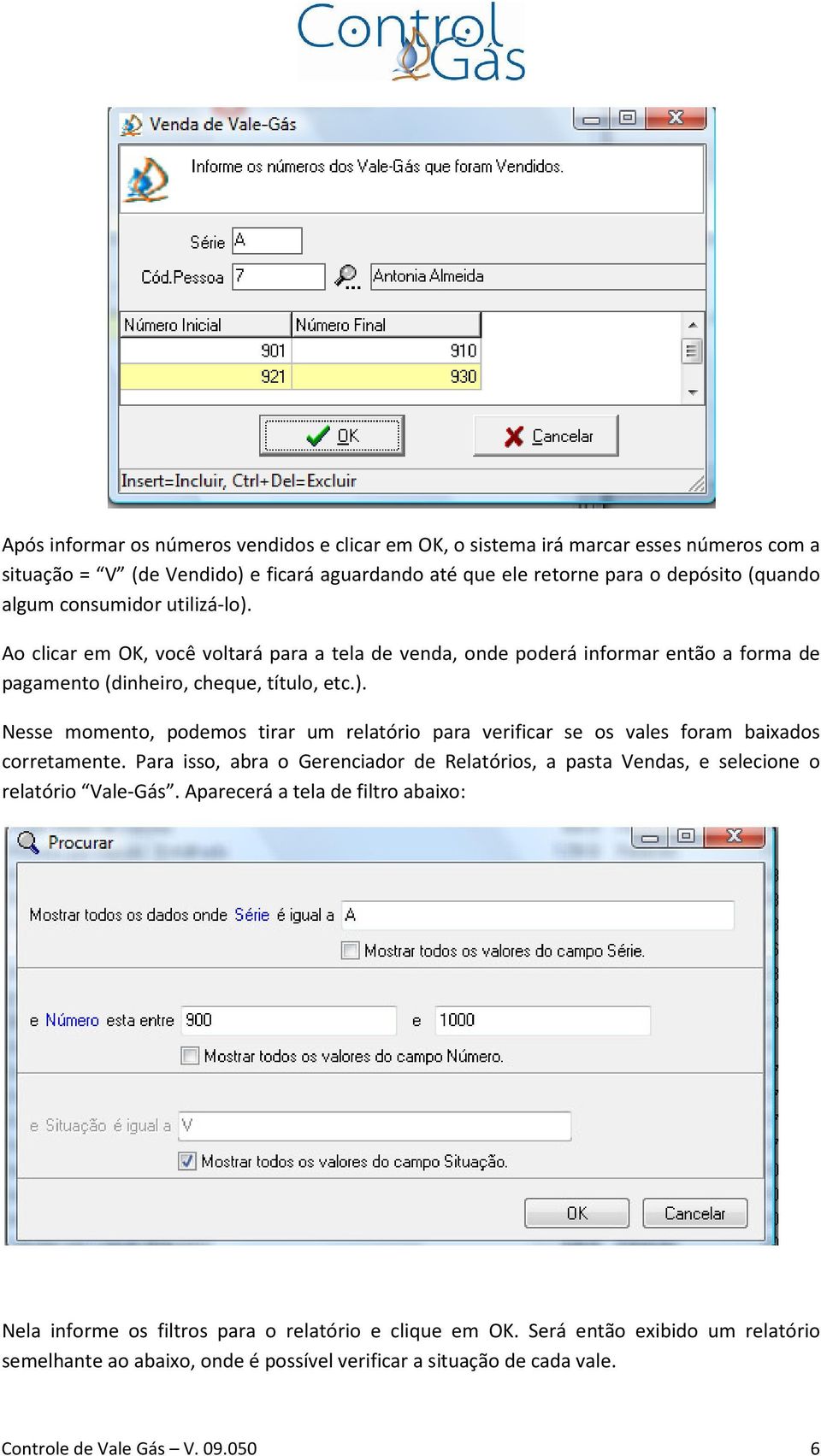 Para isso, abra o Gerenciador de Relatórios, a pasta Vendas, e selecione o relatório Vale-Gás. Aparecerá a tela de filtro abaixo: Nela informe os filtros para o relatório e clique em OK.