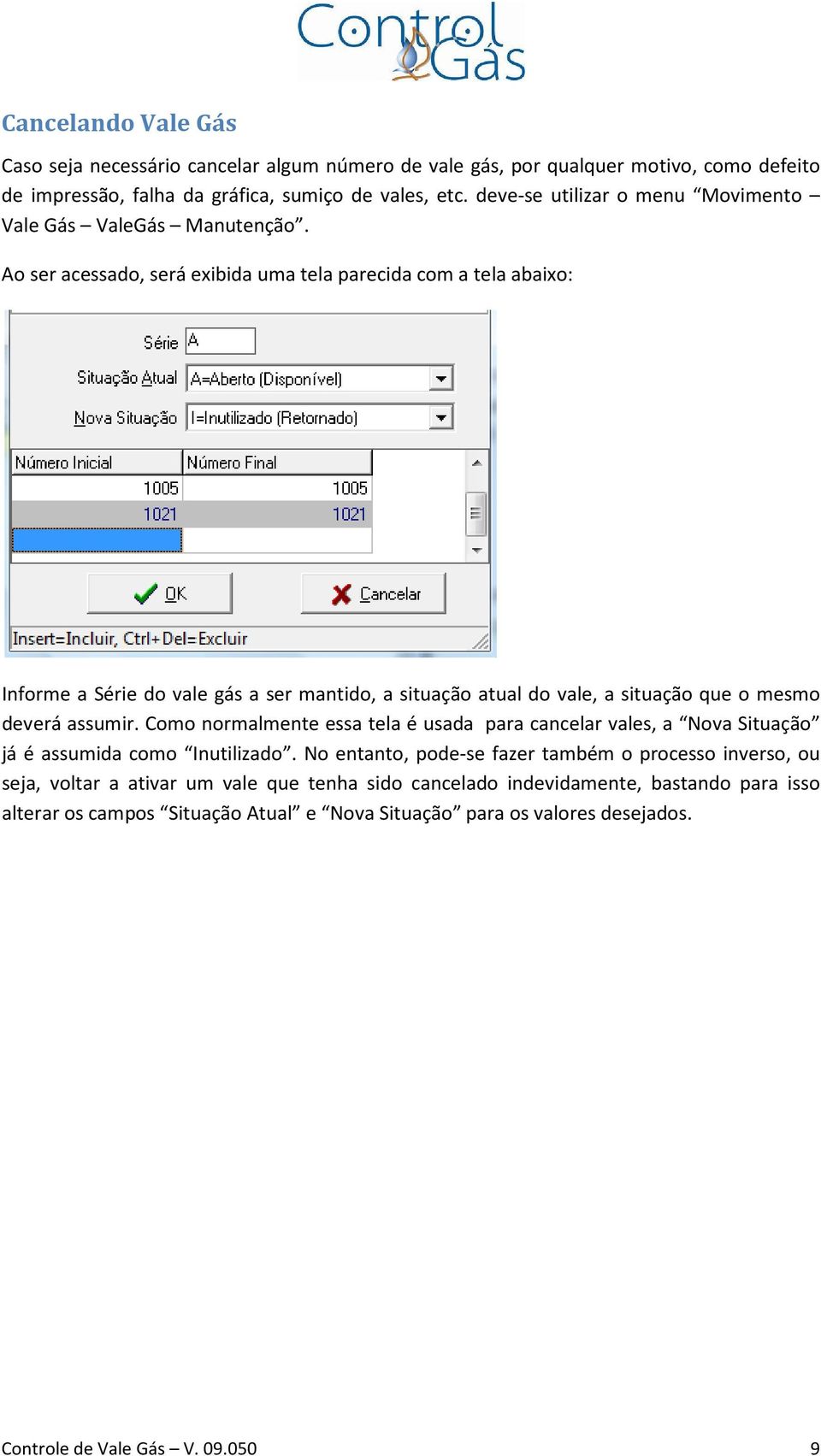 Ao ser acessado, será exibida uma tela parecida com a tela abaixo: Informe a Série do vale gás a ser mantido, a situação atual do vale, a situação que o mesmo deverá assumir.