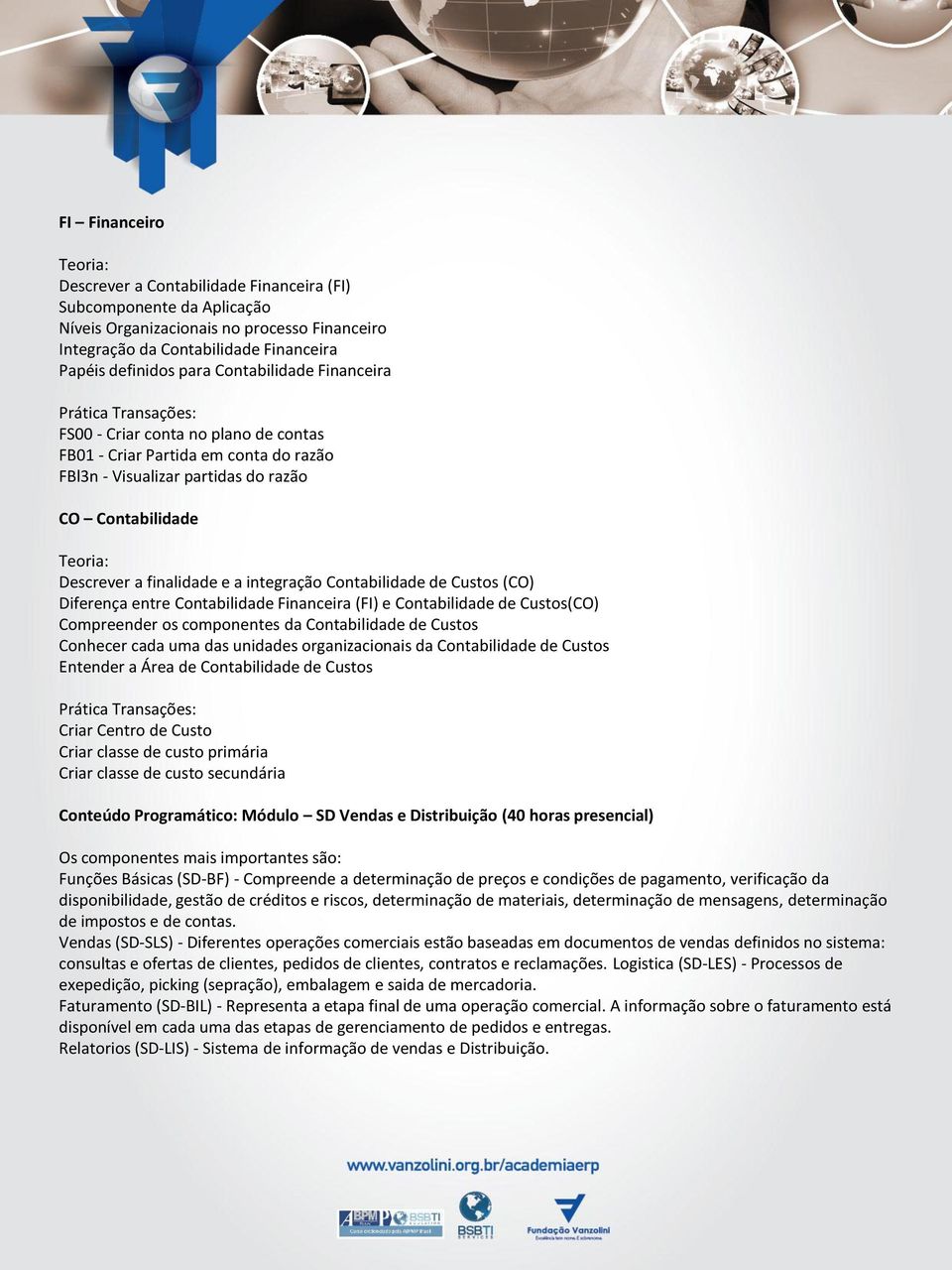 Contabilidade de Custos (CO) Diferença entre Contabilidade Financeira (FI) e Contabilidade de Custos(CO) Compreender os componentes da Contabilidade de Custos Conhecer cada uma das unidades