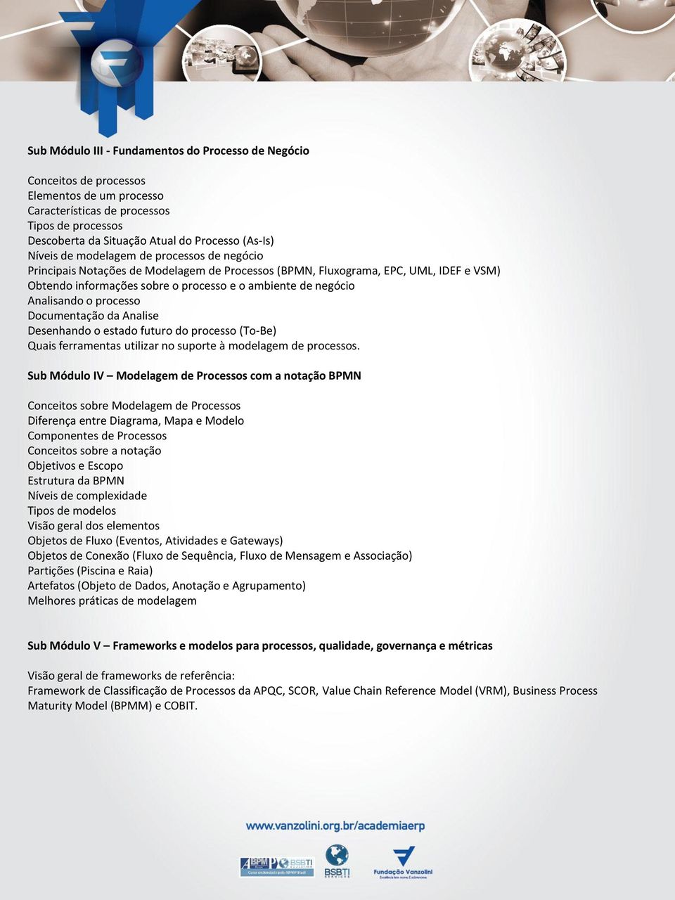 Analisando o processo Documentação da Analise Desenhando o estado futuro do processo (To-Be) Quais ferramentas utilizar no suporte à modelagem de processos.