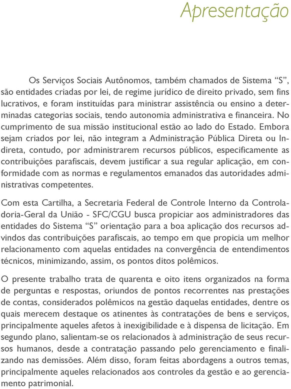 Embora sejam criados por lei, não integram a Administração Pública Direta ou Indireta, contudo, por administrarem recursos públicos, especificamente as contribuições parafiscais, devem justificar a