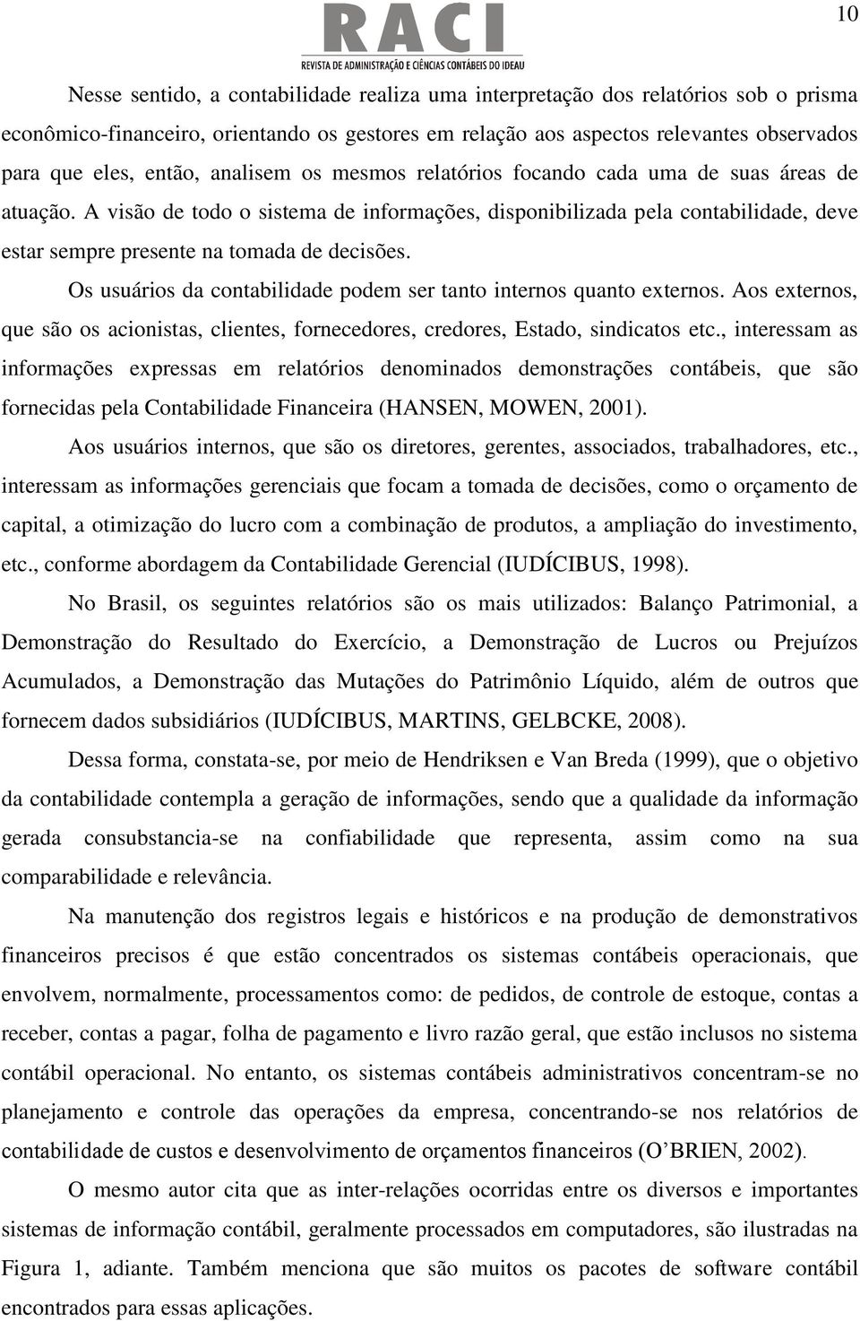 A visão de todo o sistema de informações, disponibilizada pela contabilidade, deve estar sempre presente na tomada de decisões. Os usuários da contabilidade podem ser tanto internos quanto externos.