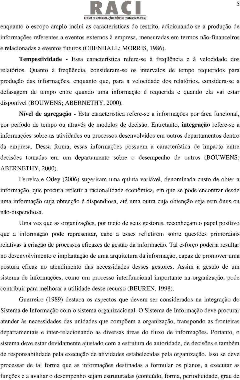 Quanto à freqüência, consideram-se os intervalos de tempo requeridos para produção das informações, enquanto que, para a velocidade dos relatórios, considera-se a defasagem de tempo entre quando uma