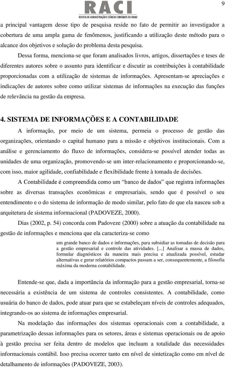 Dessa forma, menciona-se que foram analisados livros, artigos, dissertações e teses de diferentes autores sobre o assunto para identificar e discutir as contribuições à contabilidade proporcionadas