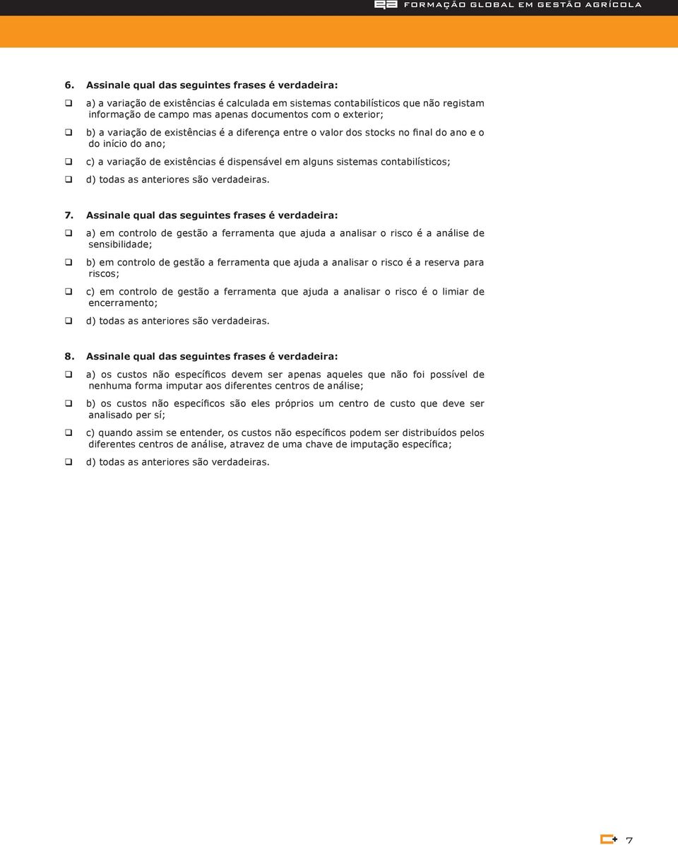 variação de existências é a diferença entre o valor dos stocks no final do ano e o do início do ano; c) a variação de existências é dispensável em alguns sistemas contabilísticos; d) todas as