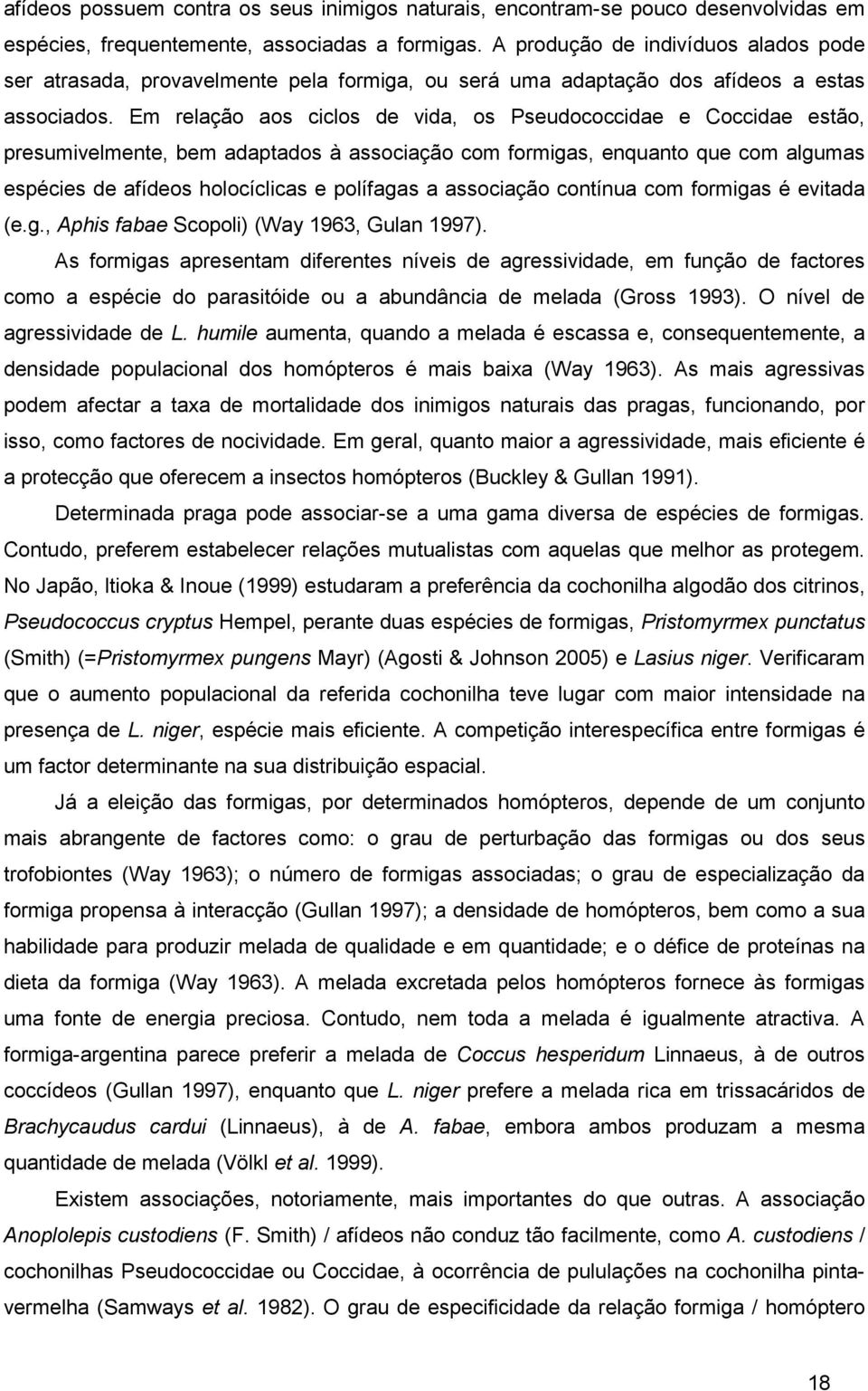 Em relação aos ciclos de vida, os Pseudococcidae e Coccidae estão, presumivelmente, bem adaptados à associação com formigas, enquanto que com algumas espécies de afídeos holocíclicas e polífagas a