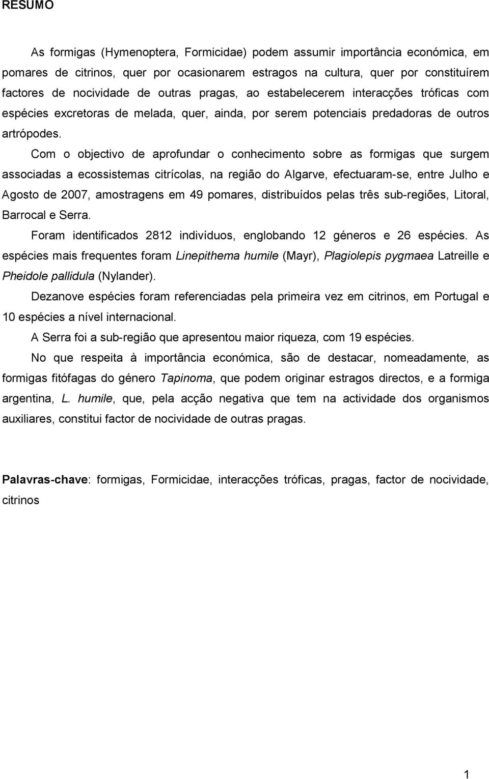 Com o objectivo de aprofundar o conhecimento sobre as formigas que surgem associadas a ecossistemas citrícolas, na região do Algarve, efectuaram-se, entre Julho e Agosto de 2007, amostragens em 49