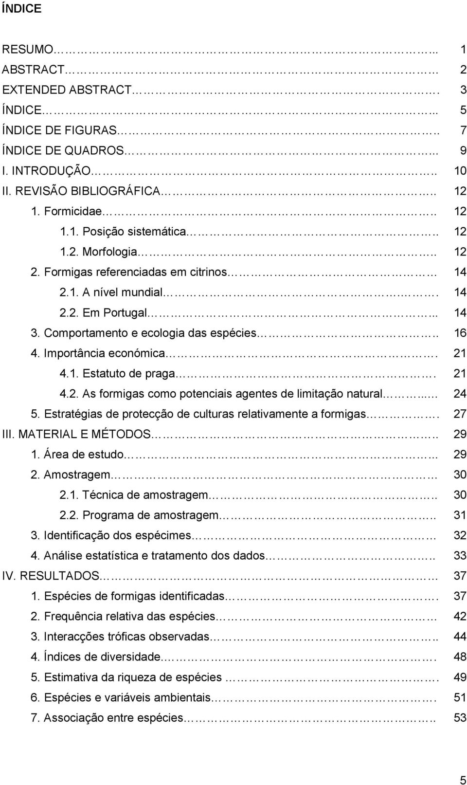 21 4.2. As formigas como potenciais agentes de limitação natural... 24 5. Estratégias de protecção de culturas relativamente a formigas. 27 III. MATERIAL E MÉTODOS.. 29 1. Área de estudo... 29 2.