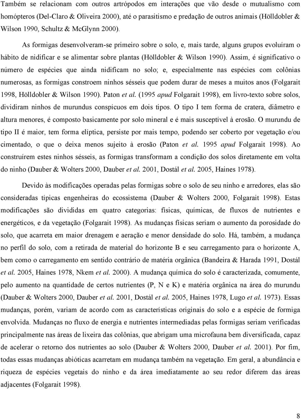 Assim, é significativo o número de espécies que ainda nidificam no solo; e, especialmente nas espécies com colônias numerosas, as formigas constroem ninhos sésseis que podem durar de meses a muitos