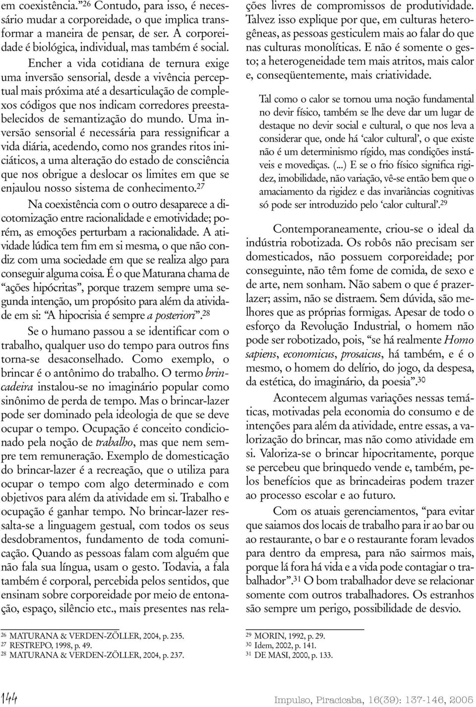 Encher a vida cotidiana de ternura exige uma inversão sensorial, desde a vivência perceptual mais próxima até a desarticulação de complexos códigos que nos indicam corredores preestabelecidos de