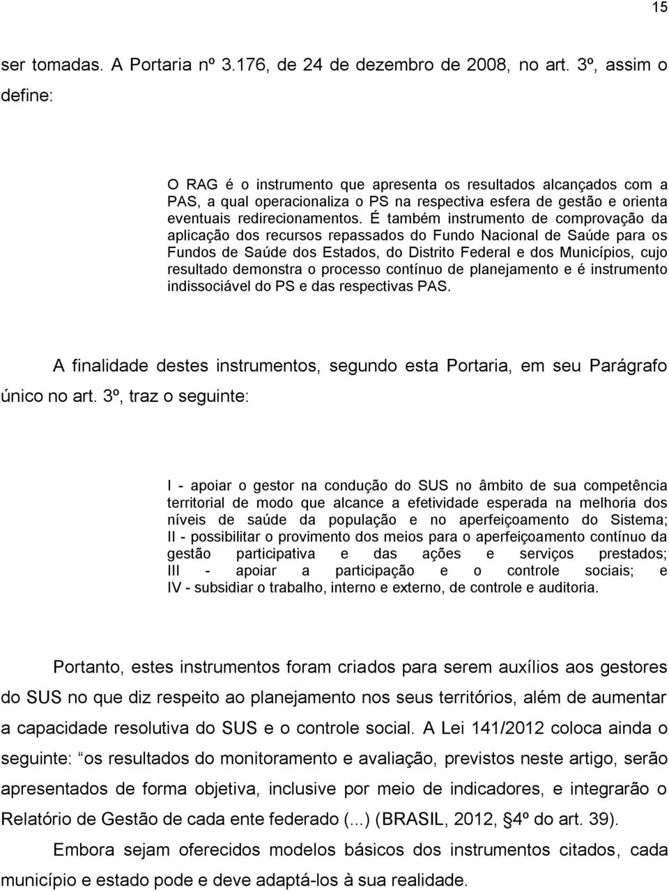 É também instrumento de comprovação da aplicação dos recursos repassados do Fundo Nacional de Saúde para os Fundos de Saúde dos Estados, do Distrito Federal e dos Municípios, cujo resultado demonstra