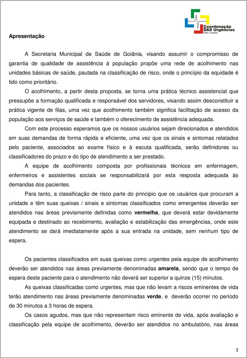 O acolhimento, a partir desta proposta, se torna uma prática técnico assistencial que pressupõe a formação qualificada e responsável dos servidores, visando assim desconstituir a prática vigente de