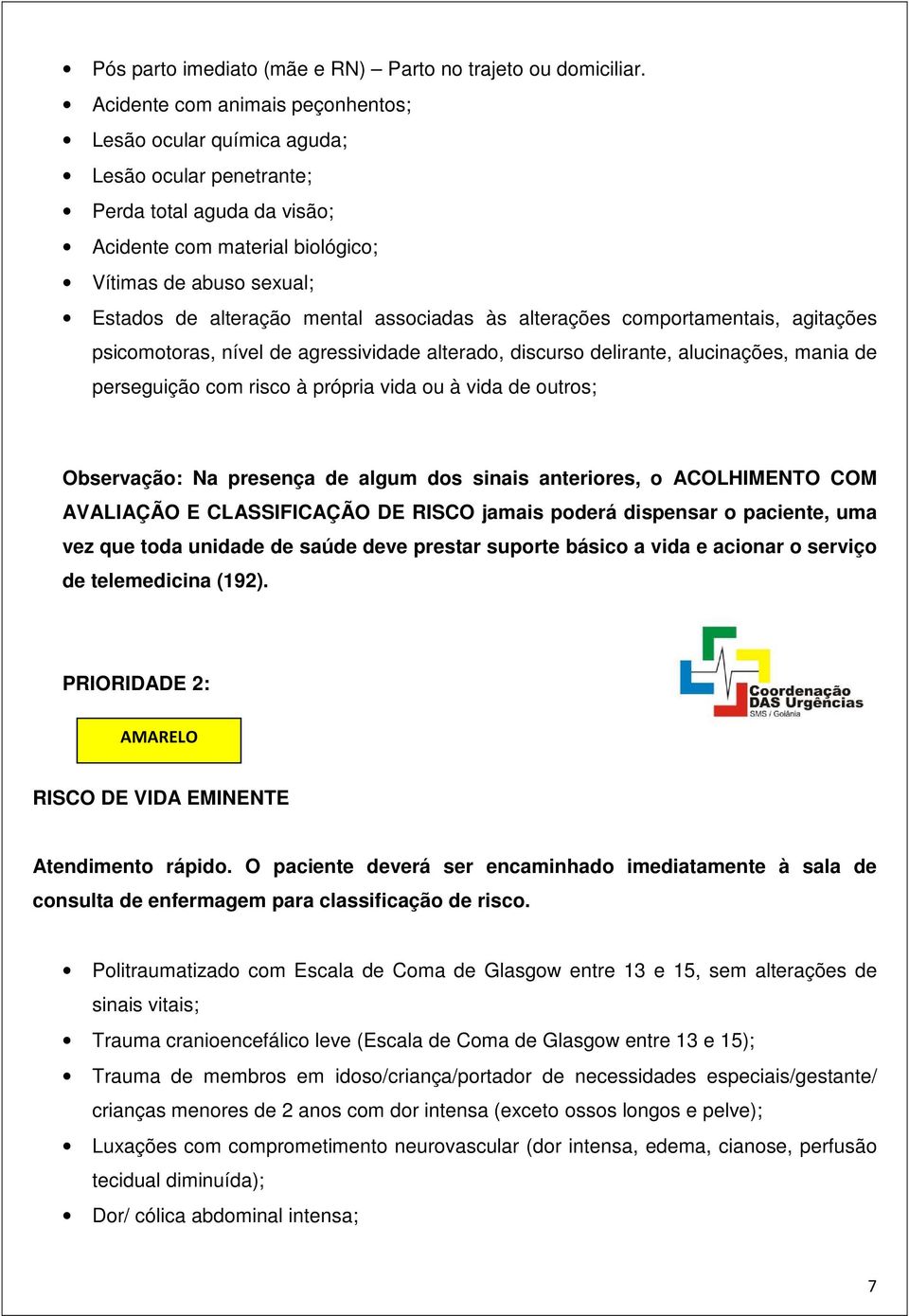 mental associadas às alterações comportamentais, agitações psicomotoras, nível de agressividade alterado, discurso delirante, alucinações, mania de perseguição com risco à própria vida ou à vida de