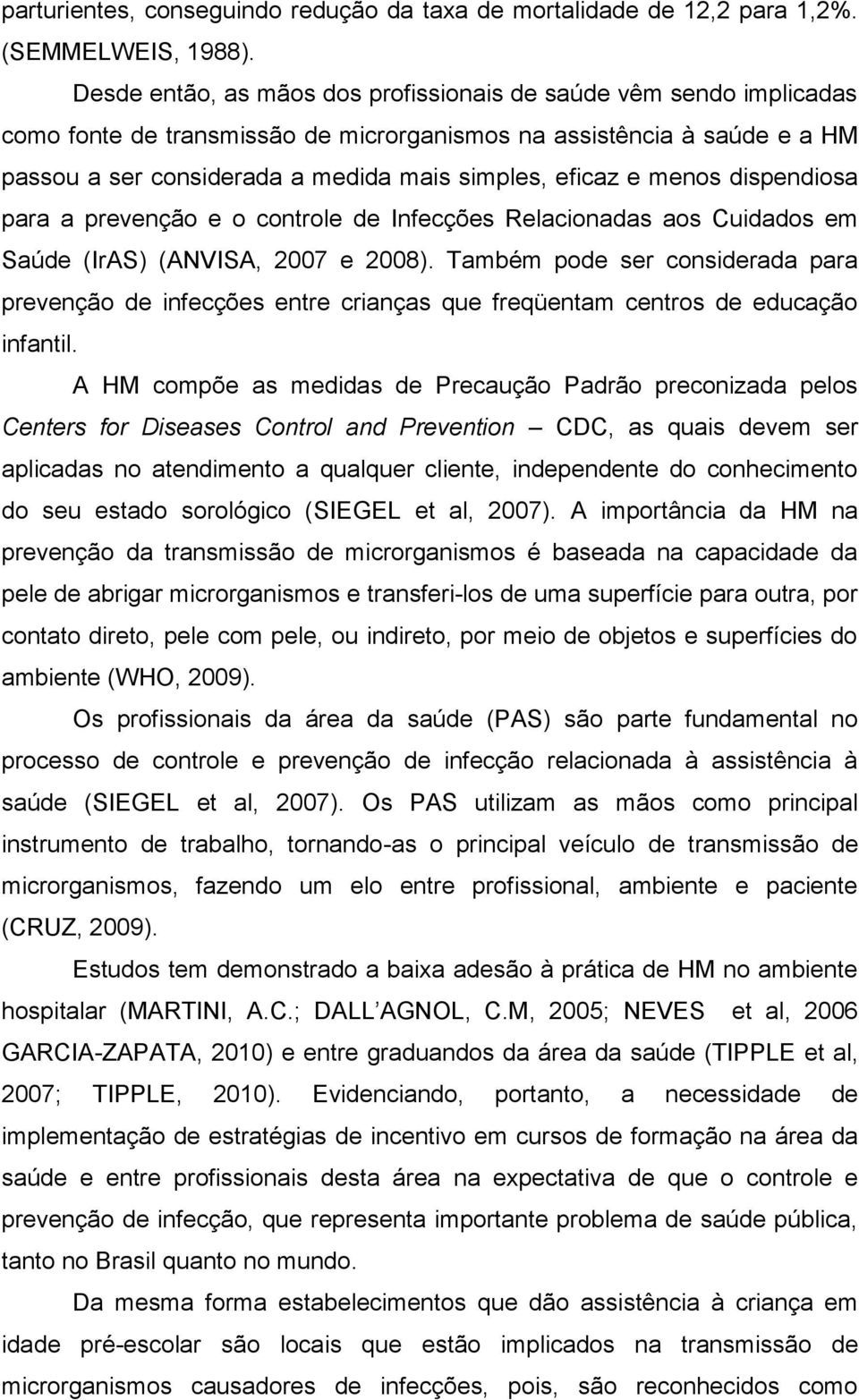 menos dispendiosa para a prevenção e o controle de Infecções Relacionadas aos Cuidados em Saúde (IrAS) (ANVISA, 2007 e 2008).