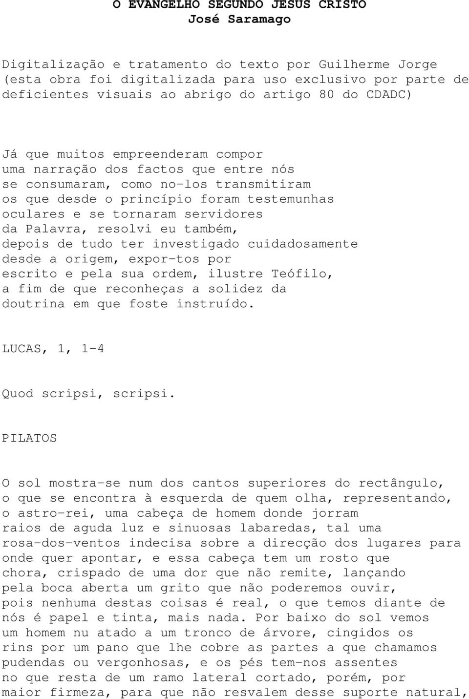 servidores da Palavra, resolvi eu também, depois de tudo ter investigado cuidadosamente desde a origem, expor-tos por escrito e pela sua ordem, ilustre Teófilo, a fim de que reconheças a solidez da