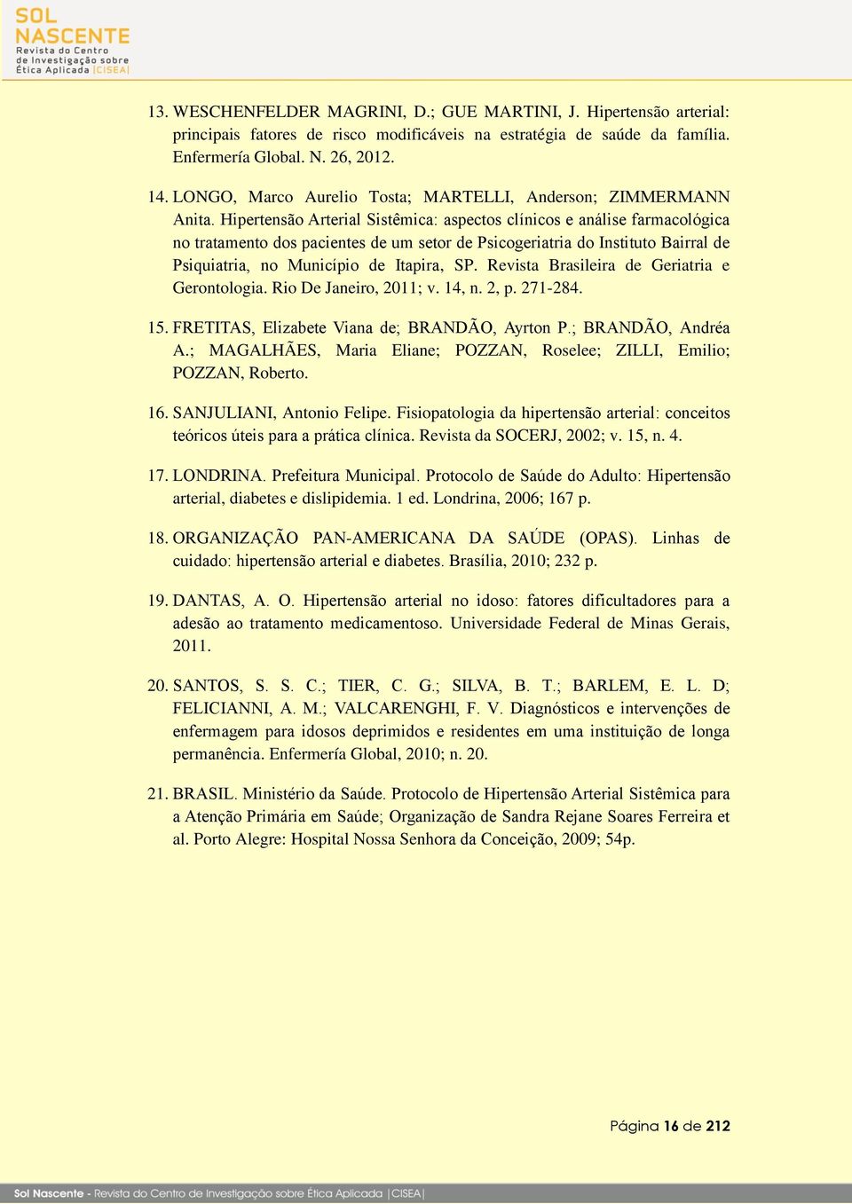 16. SANJULIANI, Antonio Felipe. Fisiopatologia da hipe. Revista da SOCERJ, 2002; v. 15, n. 4. 17. arterial, diabetes e dislipidemia. 1 ed. Londrina, 2006; 167 p. 18. ORGANI - 19. 2011.