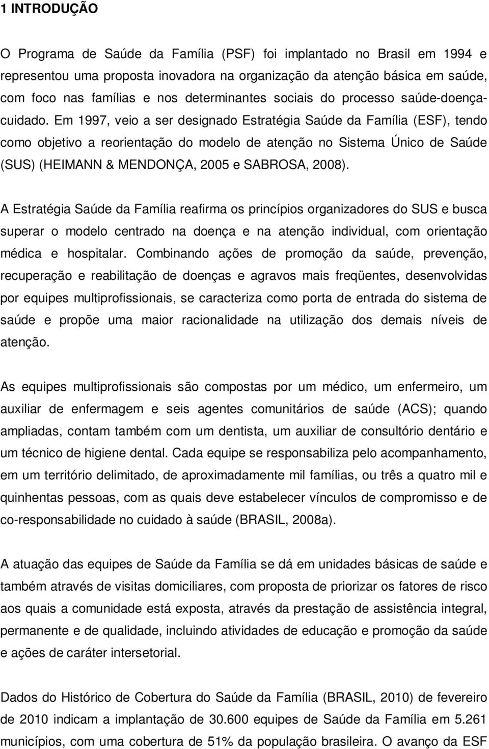 Em 1997, veio a ser designado Estratégia Saúde da Família (ESF), tendo como objetivo a reorientação do modelo de atenção no Sistema Único de Saúde (SUS) (HEIMANN & MENDONÇA, 2005 e SABROSA, 2008).