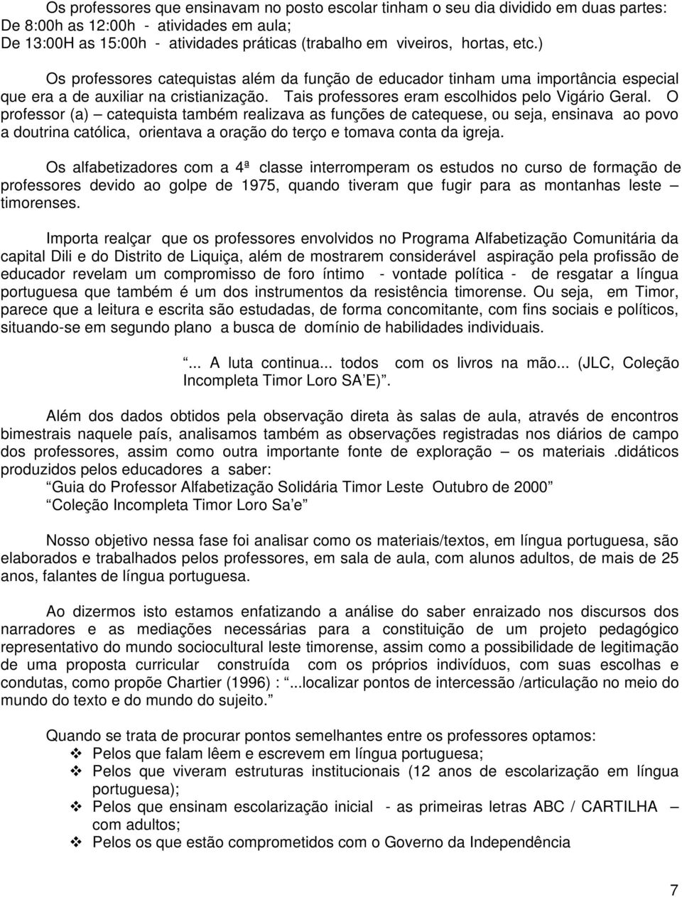 O professor (a) catequista também realizava as funções de catequese, ou seja, ensinava ao povo a doutrina católica, orientava a oração do terço e tomava conta da igreja.