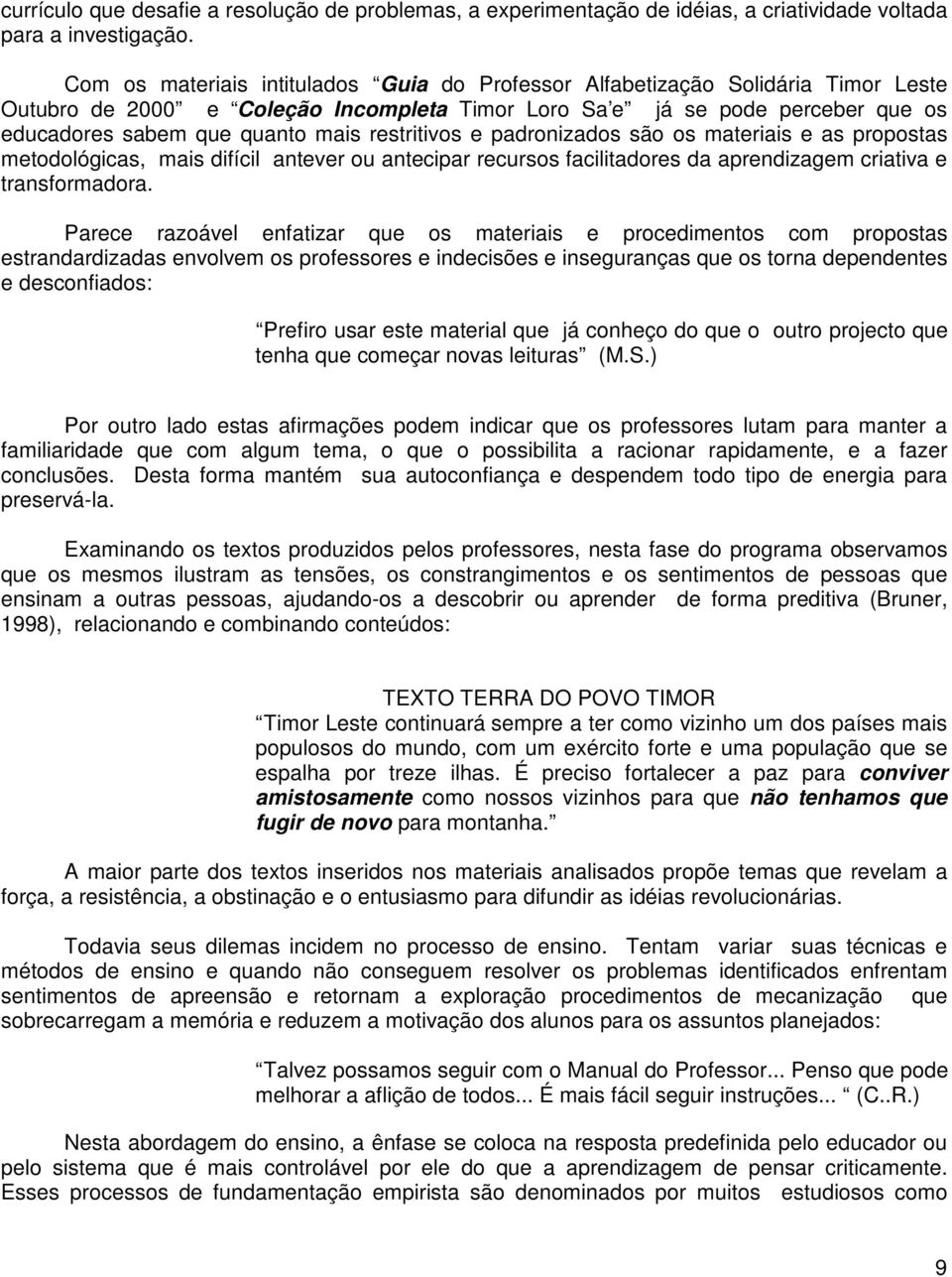 restritivos e padronizados são os materiais e as propostas metodológicas, mais difícil antever ou antecipar recursos facilitadores da aprendizagem criativa e transformadora.