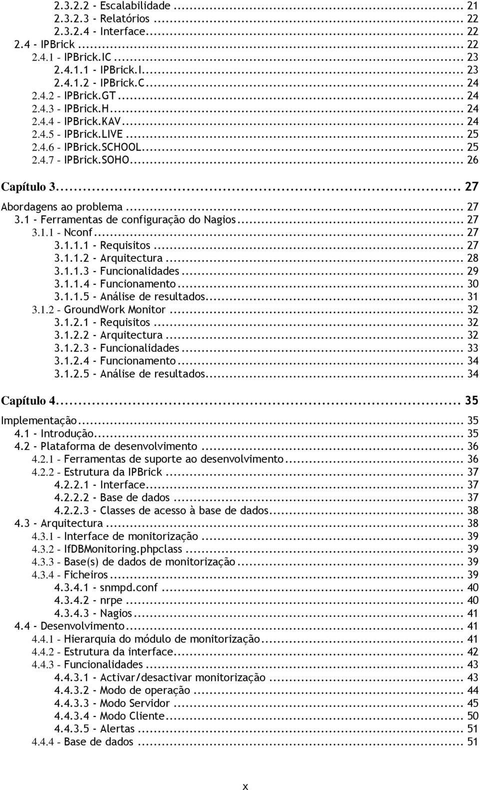 1 - Ferramentas de configuração do Nagios... 27 3.1.1 - Nconf... 27 3.1.1.1 - Requisitos... 27 3.1.1.2 - Arquitectura... 28 3.1.1.3 - Funcionalidades... 29 3.1.1.4 - Funcionamento... 30 3.1.1.5 - Análise de resultados.