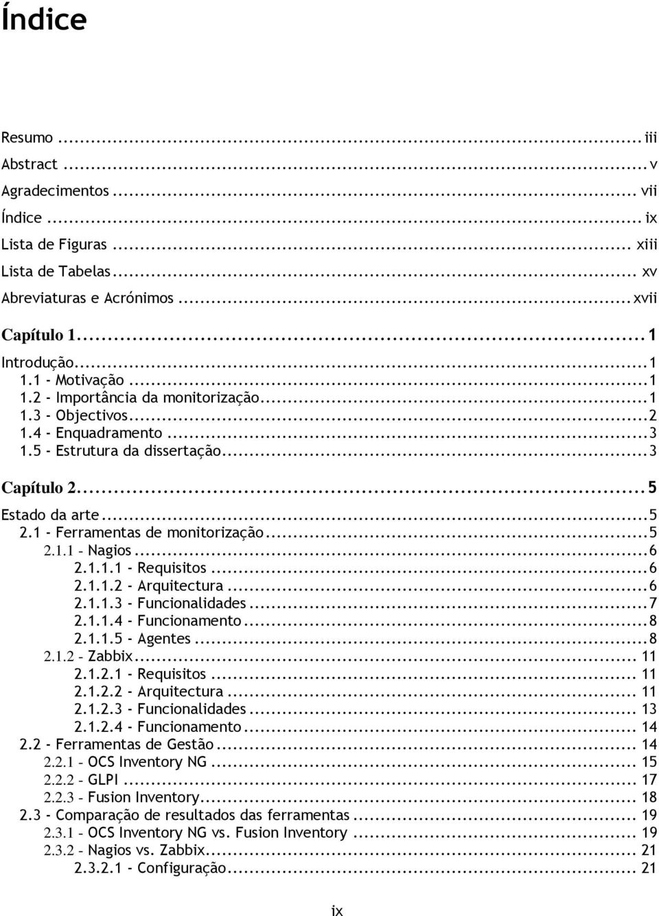 .. 5 2.1.1 - Nagios... 6 2.1.1.1 - Requisitos... 6 2.1.1.2 - Arquitectura... 6 2.1.1.3 - Funcionalidades... 7 2.1.1.4 - Funcionamento... 8 2.1.1.5 - Agentes... 8 2.1.2 - Zabbix... 11 2.1.2.1 - Requisitos... 11 2.1.2.2 - Arquitectura... 11 2.1.2.3 - Funcionalidades... 13 2.