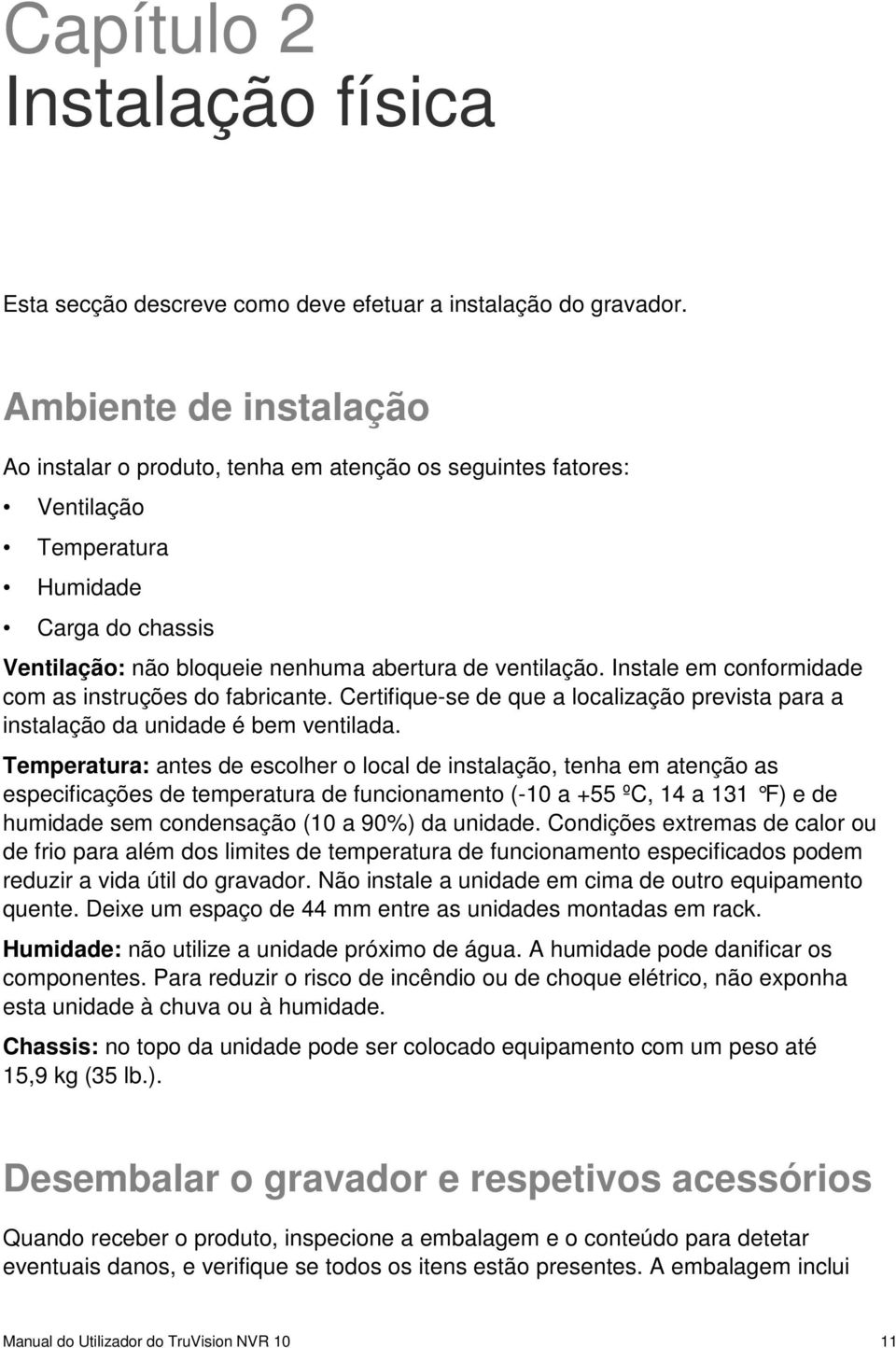 Instale em conformidade com as instruções do fabricante. Certifique-se de que a localização prevista para a instalação da unidade é bem ventilada.