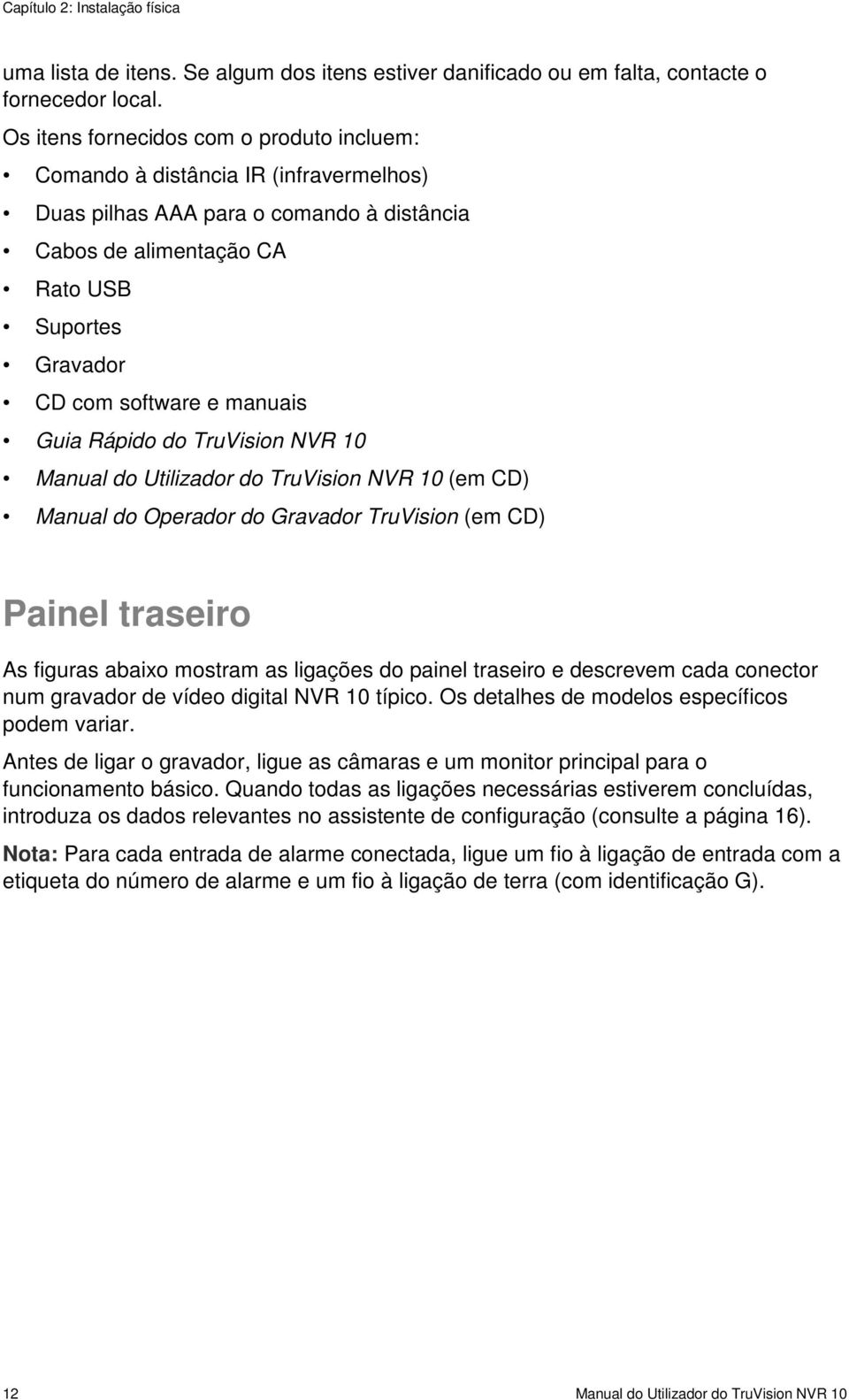 manuais Guia Rápido do TruVision NVR 10 Manual do Utilizador do TruVision NVR 10 (em CD) Manual do Operador do Gravador TruVision (em CD) Painel traseiro As figuras abaixo mostram as ligações do