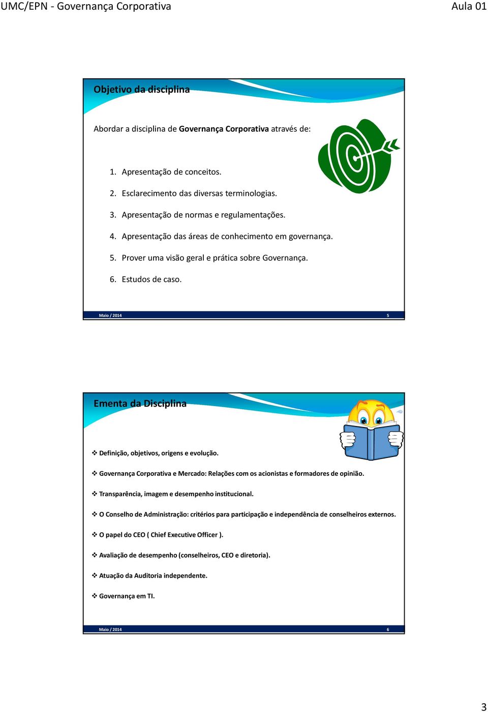 Maio / 2014 5 Ementa da Disciplina Definição, objetivos, origens e evolução. Governança Corporativa e Mercado: Relações com os acionistas e formadores de opinião.