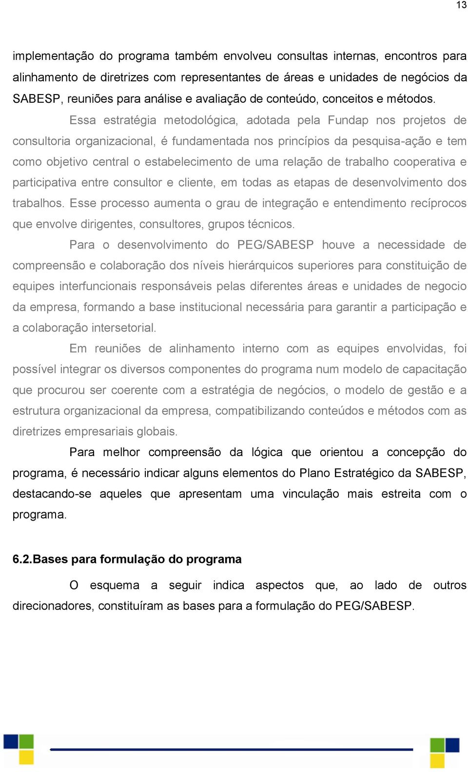 Essa estratégia metodológica, adotada pela Fundap nos projetos de consultoria organizacional, é fundamentada nos princípios da pesquisa-ação e tem como objetivo central o estabelecimento de uma