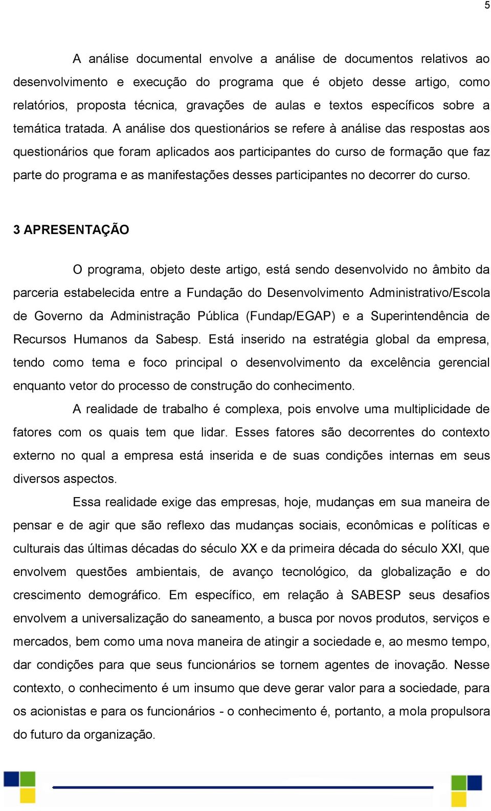 A análise dos questionários se refere à análise das respostas aos questionários que foram aplicados aos participantes do curso de formação que faz parte do programa e as manifestações desses