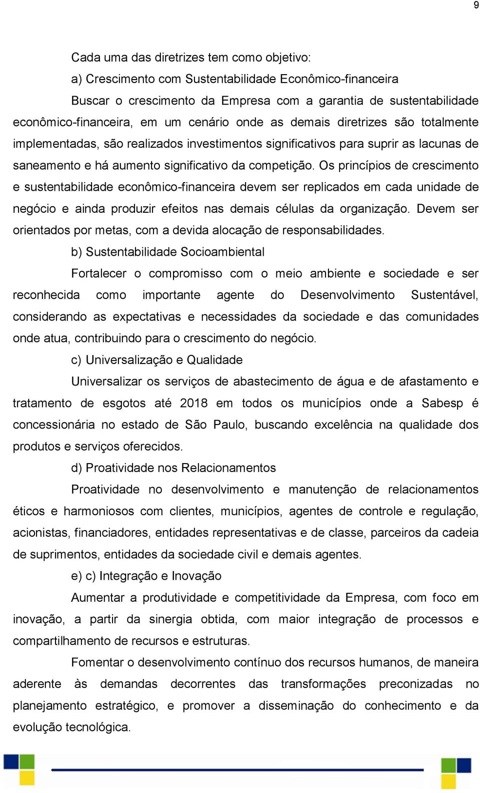 Os princípios de crescimento e sustentabilidade econômico-financeira devem ser replicados em cada unidade de negócio e ainda produzir efeitos nas demais células da organização.