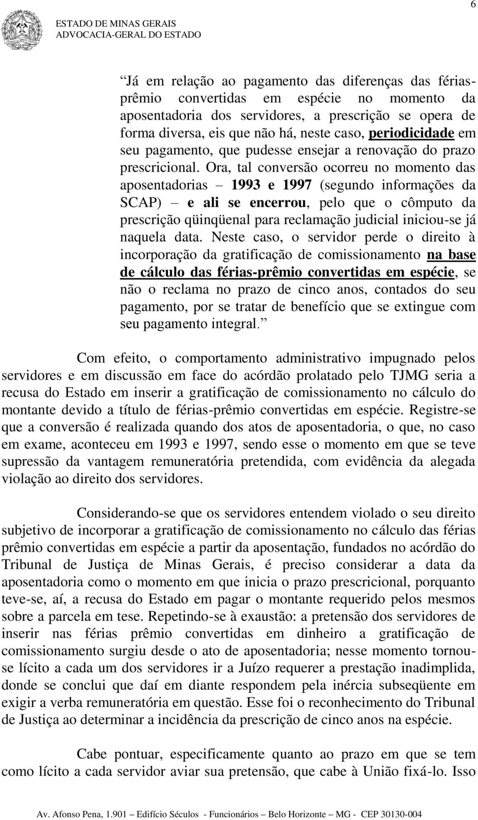 Ora, tal conversão ocorreu no momento das aposentadorias 1993 e 1997 (segundo informações da SCAP) e ali se encerrou, pelo que o cômputo da prescrição qüinqüenal para reclamação judicial iniciou-se