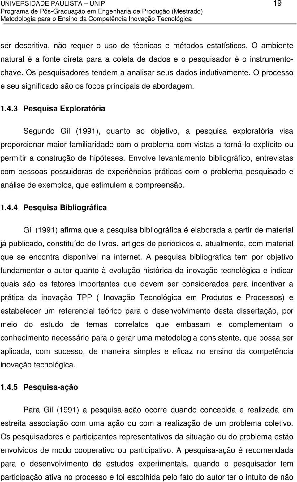 3 Pesquisa Exploratória Segundo Gil (1991), quanto ao objetivo, a pesquisa exploratória visa proporcionar maior familiaridade com o problema com vistas a torná-lo explícito ou permitir a construção