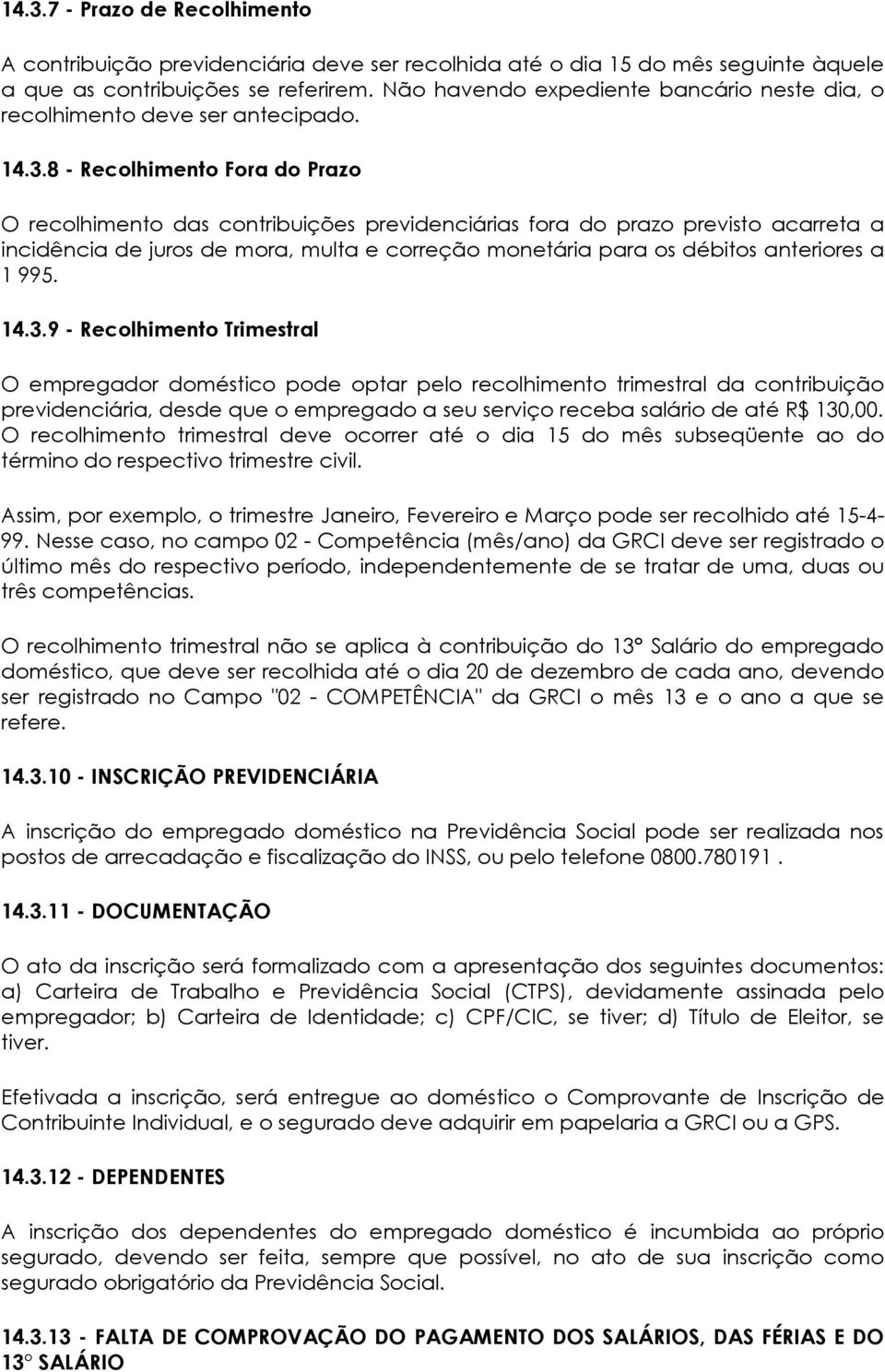 8 - Recolhimento Fora do Prazo O recolhimento das contribuições previdenciárias fora do prazo previsto acarreta a incidência de juros de mora, multa e correção monetária para os débitos anteriores a