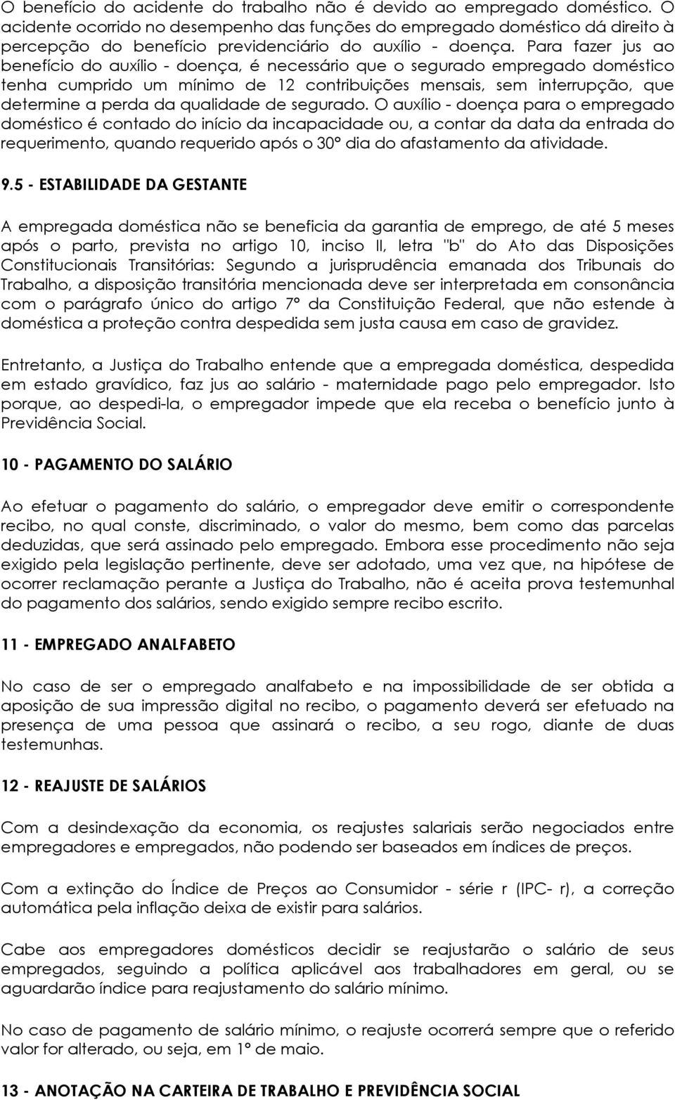 Para fazer jus ao benefício do auxílio - doença, é necessário que o segurado empregado doméstico tenha cumprido um mínimo de 12 contribuições mensais, sem interrupção, que determine a perda da