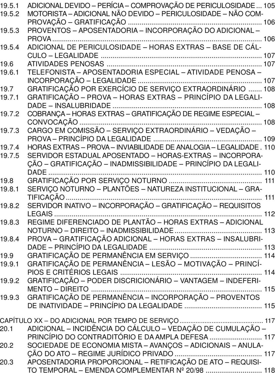 .. 107 19.7 GRATIFICAÇÃO POR EXERCÍCIO DE SERVIÇO EXTRAORDINÁRIO... 108 19.7.1 GRATIFICAÇÃO PROVA HORAS EXTRAS PRINCÍPIO DA LEGALI- DADE INSALUBRIDADE... 108 19.7.2 COBRANÇA HORAS EXTRAS GRATIFICAÇÃO DE REGIME ESPECIAL CONVOCAÇÃO.