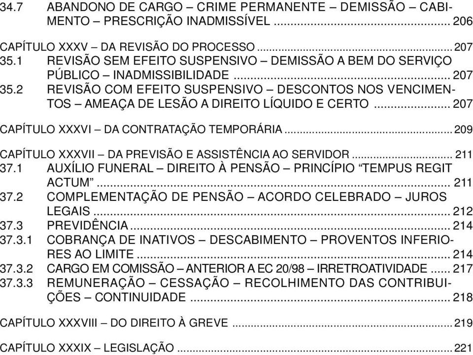 .. 207 CAPÍTULO XXXVI DA CONTRATAÇÃO TEMPORÁRIA... 209 CAPÍTULO XXXVII DA PREVISÃO E ASSISTÊNCIA AO SERVIDOR... 211 37.1 AUXÍLIO FUNERAL DIREITO À PENSÃO PRINCÍPIO TEMPUS REGIT ACTUM... 211 37.2 COMPLEMENTAÇÃO DE PENSÃO ACORDO CELEBRADO JUROS LEGAIS.