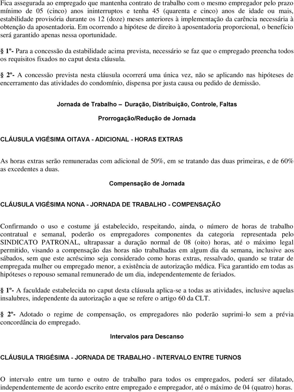 Em ocorrendo a hipótese de direito à aposentadoria proporcional, o benefício será garantido apenas nessa oportunidade.