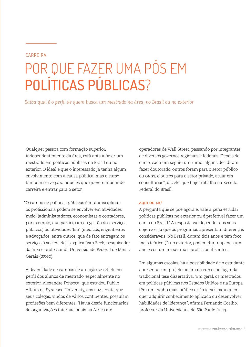 no Brasil ou no exterior. O ideal é que o interessado já tenha algum envolvimento com a causa pública, mas o curso também serve para aqueles que querem mudar de carreira e entrar para o setor.