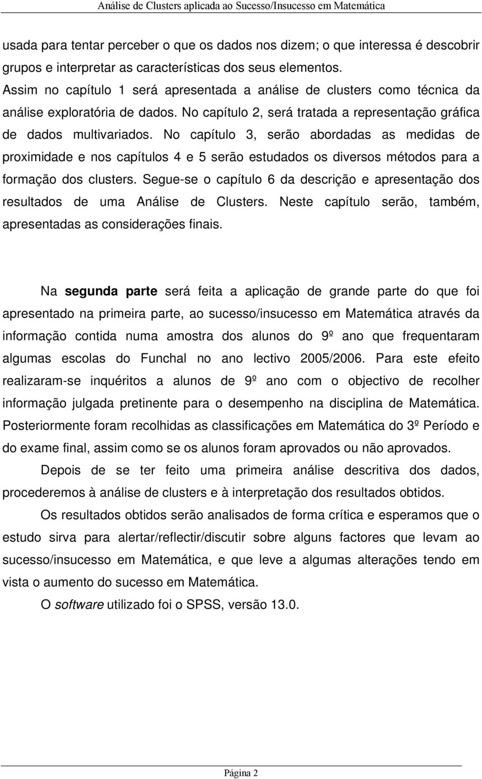 No capítulo 3, serão abordadas as medidas de proximidade e nos capítulos 4 e 5 serão estudados os diversos métodos para a formação dos clusters.