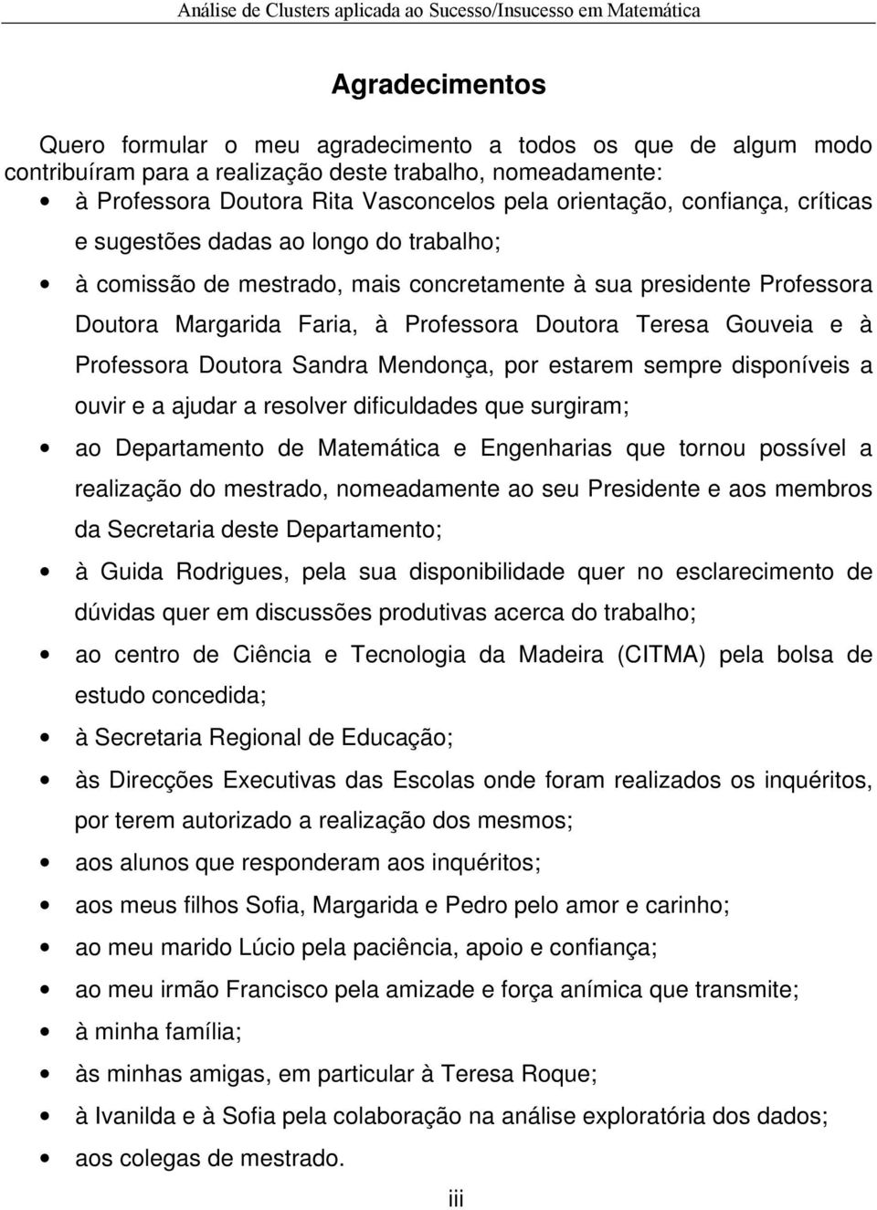 Professora Doutora Sandra Mendonça, por estarem sempre disponíveis a ouvir e a ajudar a resolver dificuldades que surgiram; ao Departamento de Matemática e Engenharias que tornou possível a